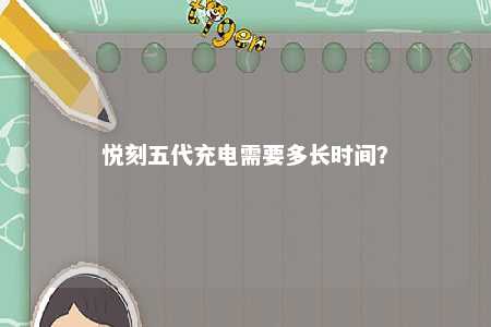 悦刻五代充电需要多长时间�？ 
